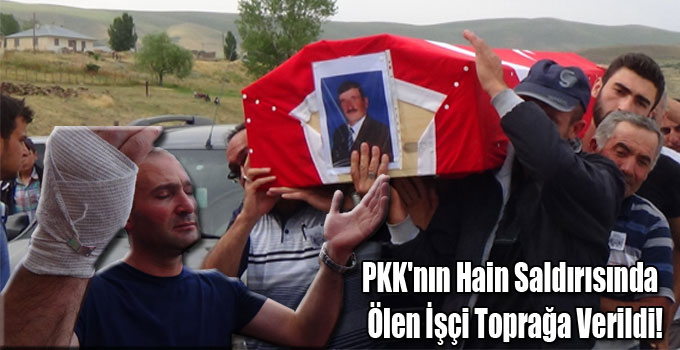 PKK'nın Hain Saldırısında Ölen İşçi Toprağa Verildi!