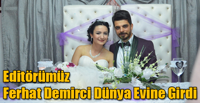 Editörümüz Ferhat Demirci Dünya Evine Girdi