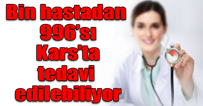 Bin hastadan 996’sı Kars’ta tedavi edilebiliyor