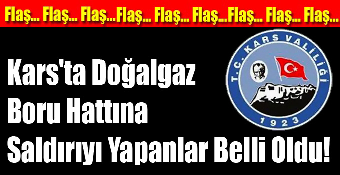 Kars'ta Doğalgaz Boru Hattına Saldırıyı Yapanlar Belli Oldu!