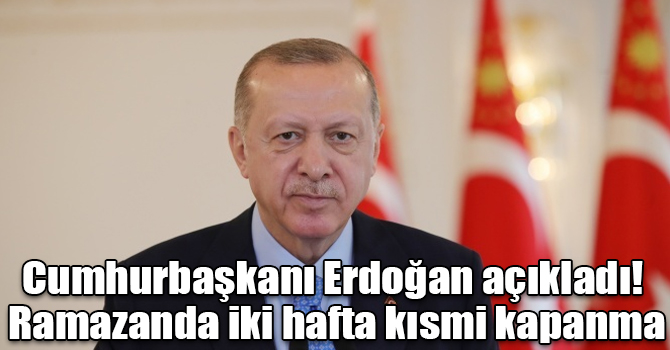 Cumhurbaşkanı Erdoğan açıkladı! Ramazanda iki hafta kısmi kapanma