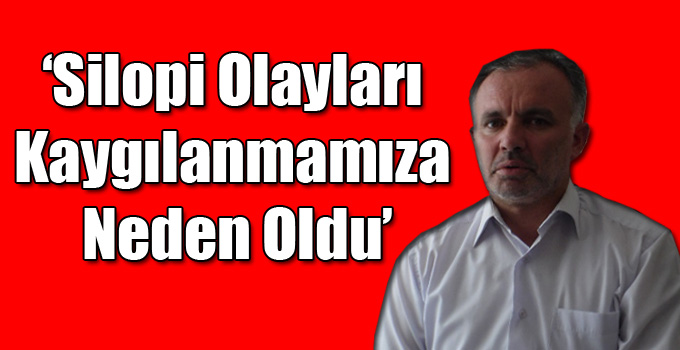 ‘Silopi Olayları Kaygılanmamıza Neden Oldu’