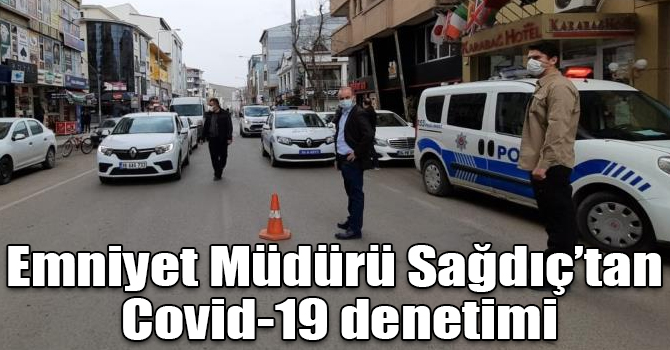 Emniyet Müdürü Sağdıç’tan Covid-19 denetimi