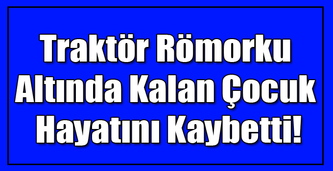 Kars'ta Traktör Römorku Altında Kalan Çocuk Hayatını Kaybetti!