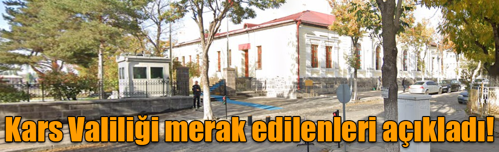 Kars Valiliği merak edilenleri açıkladı!