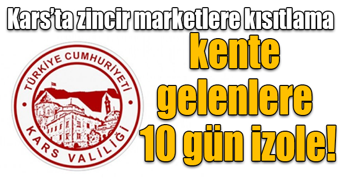 Kars’ta zincir marketlere kısıtlama, kente gelenlere 10 gün izole!