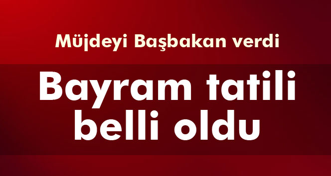 Müjdeyi Başbakan Verdi: Bayram Tatili 9 Gün