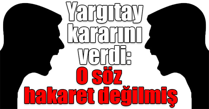 Yargıtay kararını verdi: O söz hakaret değilmiş