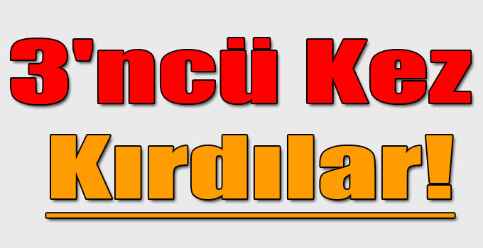 3'ncü Kez Kırdılar!