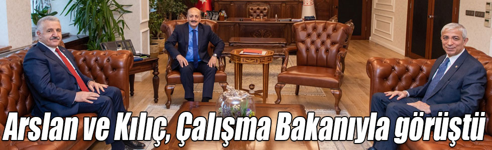 Arslan ve Kılıç, Çalışma Bakanıyla görüştü