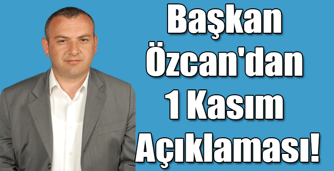 Başkan Özcan'dan 1 Kasım Açıklaması!