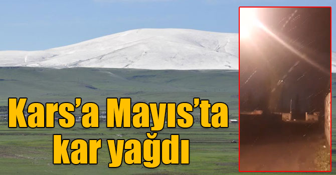 Kars'a Mayıs’ta kar yağdı!