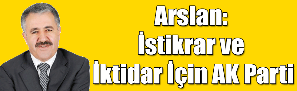 Arslan: İstikrar ve İktidar İçin AK Parti