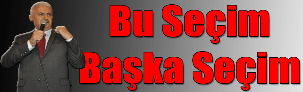 BİNALİ YILDIRIM: BU SEÇİM BAŞKA SEÇİM