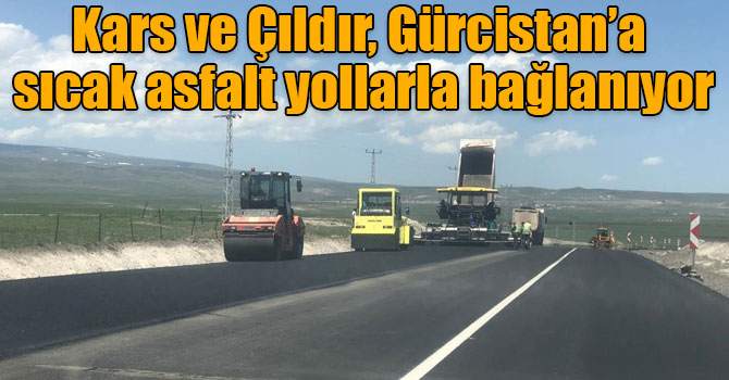 Kars ve Çıldır, Gürcistan’a sıcak asfalt yollarla bağlanıyor