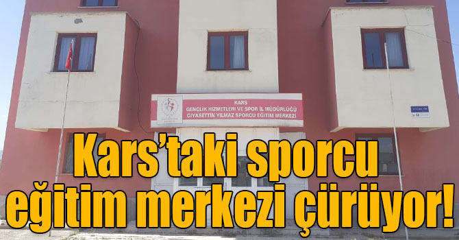 Kars’taki sporcu eğitim merkezi çürüyor!