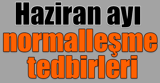 Haziran ayı normalleşme tedbirleri açıklandı