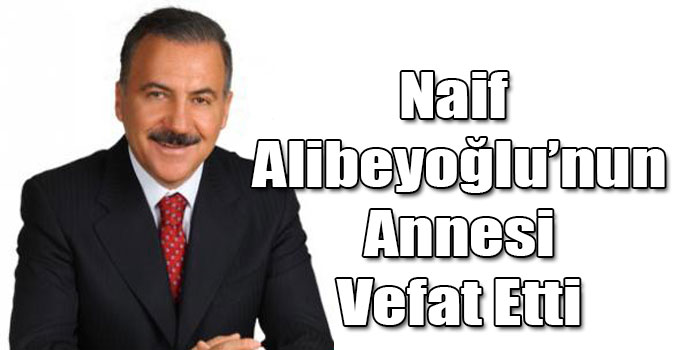Naif Alibeyoğlu’nun Annesi Vefat Etti