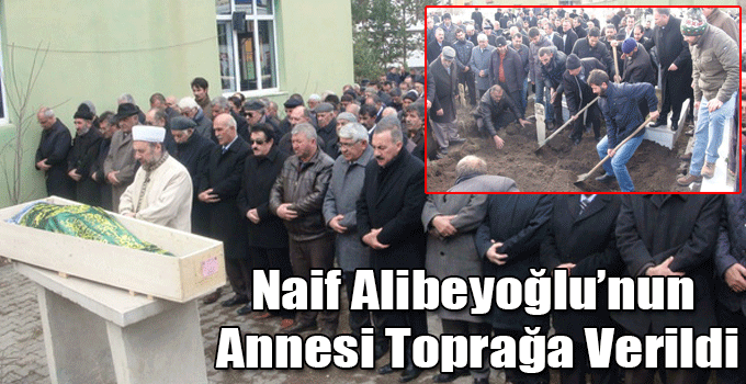 Naif Alibeyoğlu’nun Annesi Toprağa Verildi