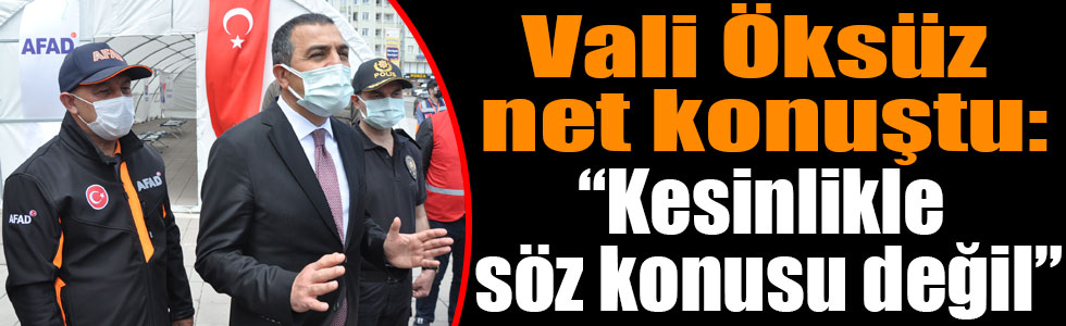 Vali Öksüz net konuştu: “Kesinlikle söz konusu değil”