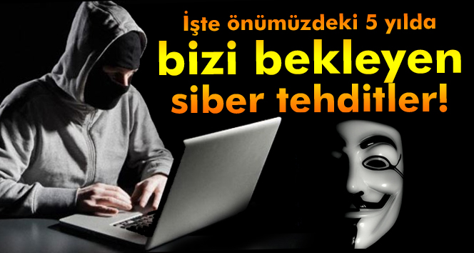 İşte önümüzdeki 5 yılın siber tehditleri!