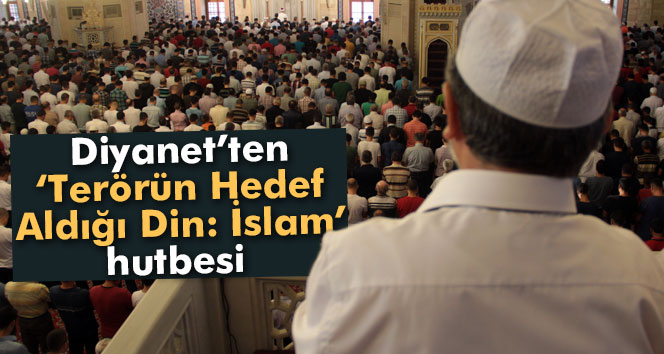 Hutbelerde 'Terörün Hedef Aldığı Din: İslam' anlatılacak