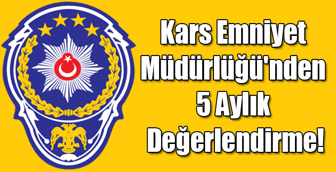 Kars Emniyet Müdürlüğü'nden 5 Aylık Değerlendirme!
