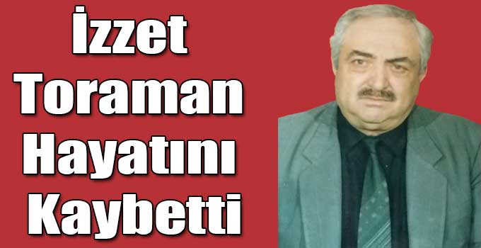 İzzet Toraman Hayatını Kaybetti