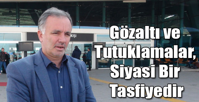 Ayhan Bilgen: Gözaltı ve Tutuklamalar, Siyasi Bir Tasfiyedir