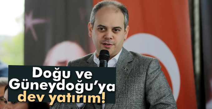 Doğu ve Güneydoğu’ya Dev Yatırım
