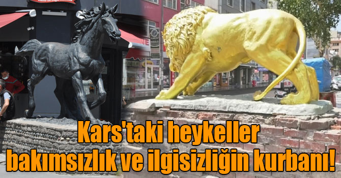 Kars'taki heykeller bakımsızlık ve ilgisizliğin kurbanı!