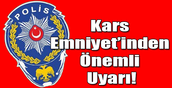 Kars Emniyet Müdürlüğünden Önemli Uyarı!