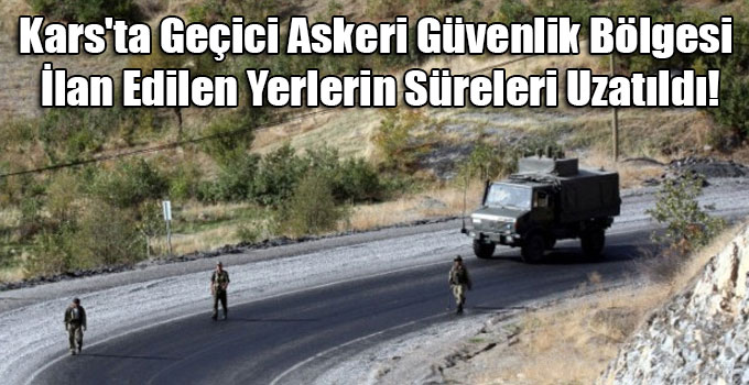 Kars'ta Geçici Askeri Güvenlik Bölgesi İlan Edilen Yerlerin Süreleri Uzatıldı!