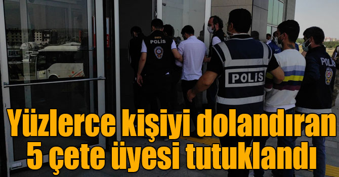 Yüzlerce kişiyi dolandıran 5 çete üyesi tutuklandı