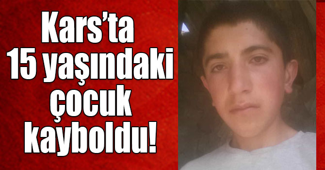 Kars’ta 15 yaşındaki çocuk kayboldu!