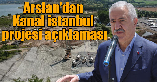 Arslan’dan Kanal İstanbul projesi açıklaması