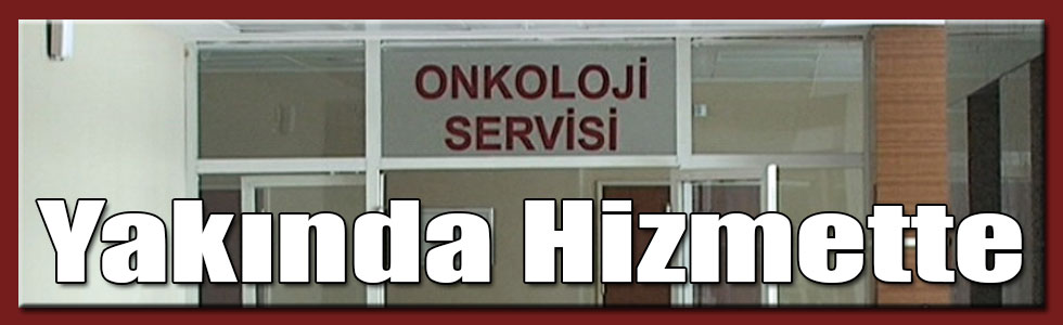 Onkoloji ve Nükleer Tıp Servisi Yakında Hizmette