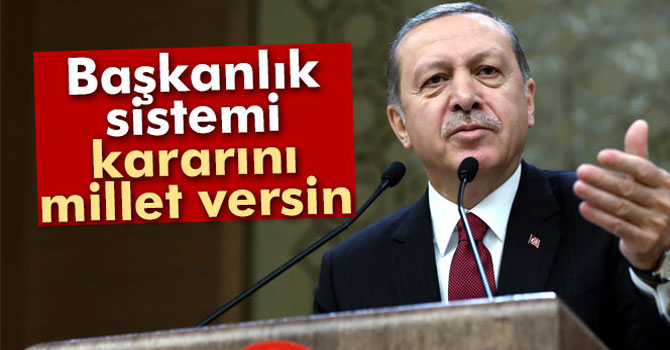 Erdoğan: ’Başkanlık Sistemi Konusunda Kararı Millet Versin’