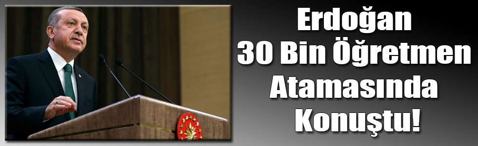 Cumhurbaşkanı Erdoğan 30 Bin Öğretmen Atamasında Konuştu!