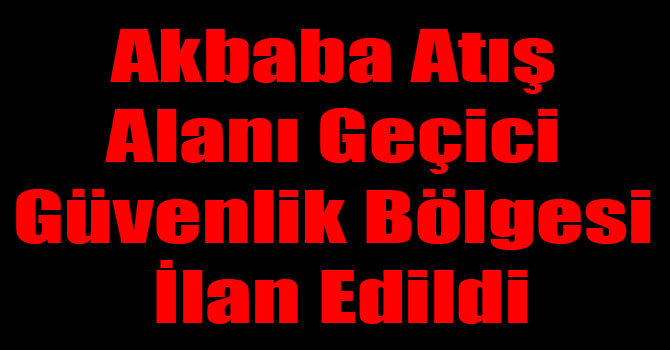 Akbaba Atış Alanı Geçici Güvenlik Bölgesi İlan Edildi