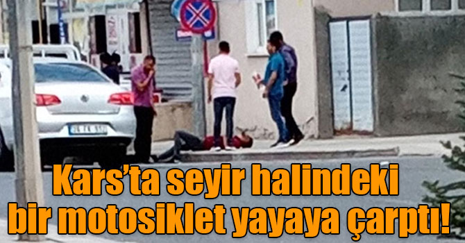 Kars’ta seyir halindeki bir motosiklet yayaya çarptı!