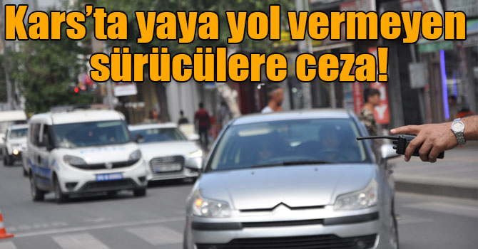 Kars’ta yaya yol vermeyen sürücülere ceza!