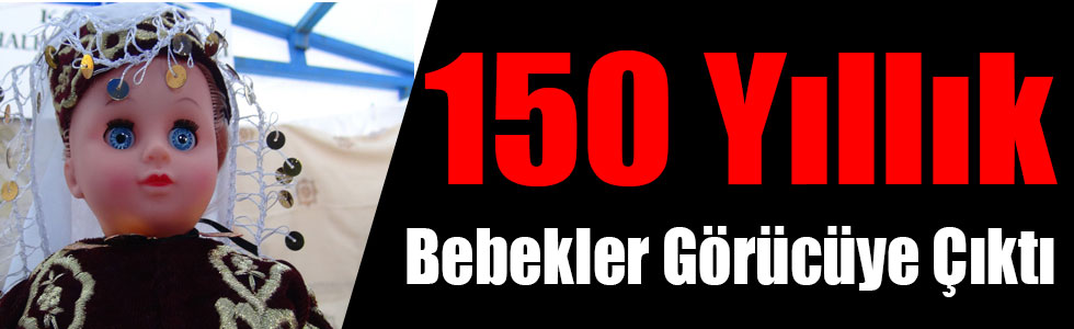 150 Yıllık Bebekler Görücüye Çıktı