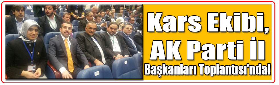 Kars Ekibi, AK Parti İl Başkanları Toplantısı'nda!
