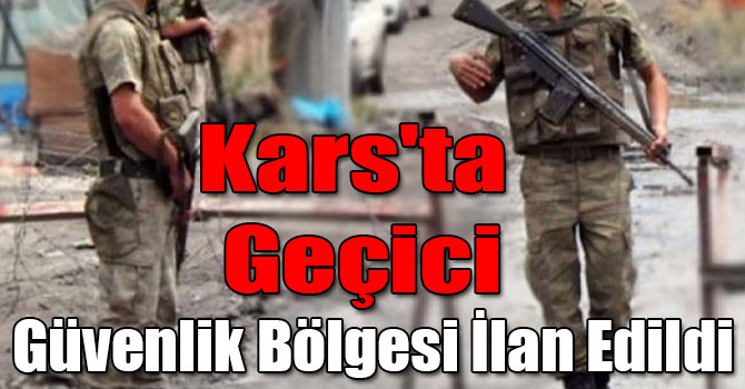Kars'ta Geçici Güvenlik Bölgesi İlan Edildi