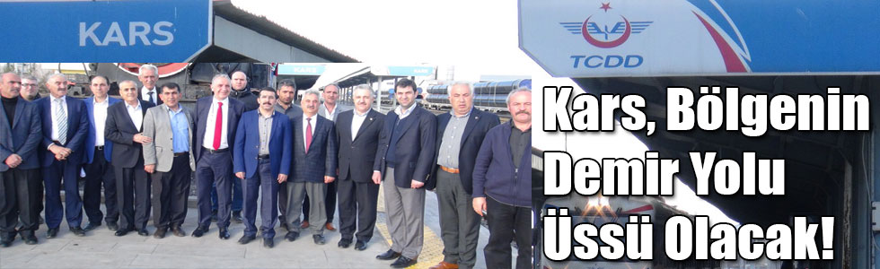 Kars, Bölgenin Demir Yolu Üssü Olacak!