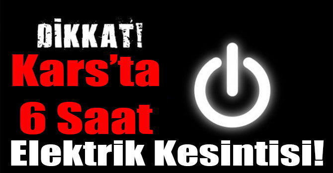 Kars'ta 6 Saat Elektrik Kesintisi!
