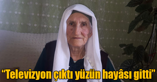 “Televizyon çıktı yüzün hayâsı gitti”