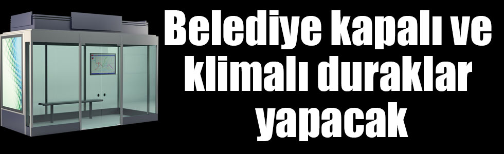 Belediye kapalı ve klimalı duraklar yapacak