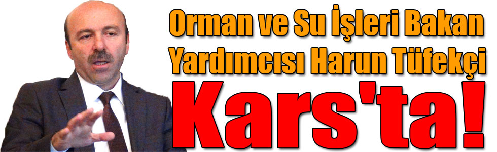 Orman ve Su İşleri Bakan Yardımcısı Harun Tüfekçi Kars'ta!